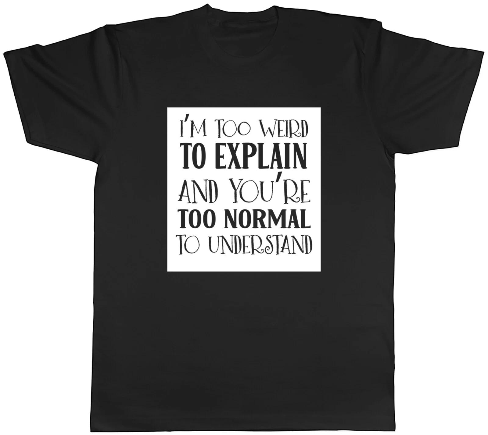 Too Weird to Explain Mens T-Shirt Too Normal to Understand Tee Gift XXXL