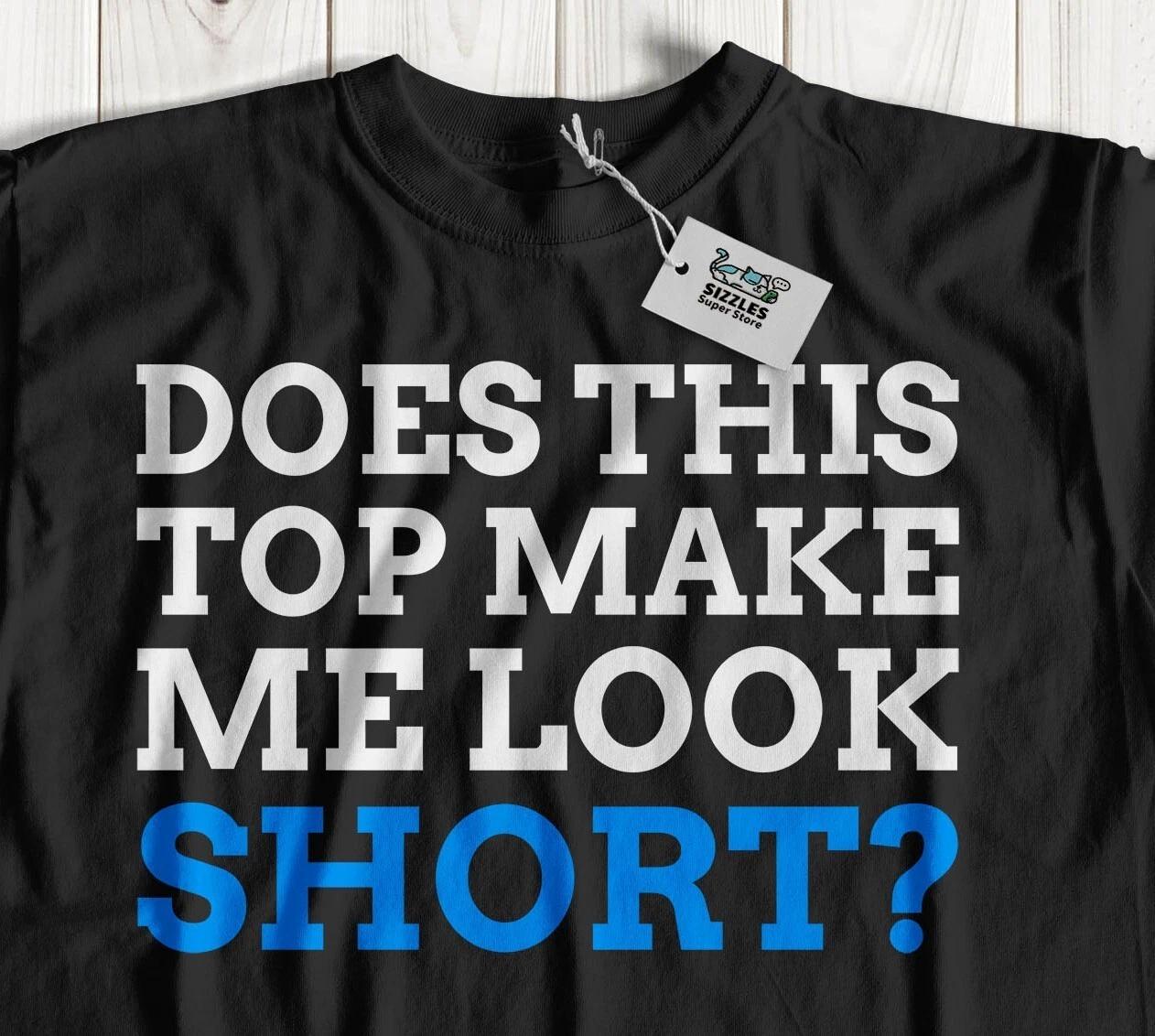 Does This Top Make Me Look Short? Unisex Funny Short King T-Shirt Small Friend 3XL
