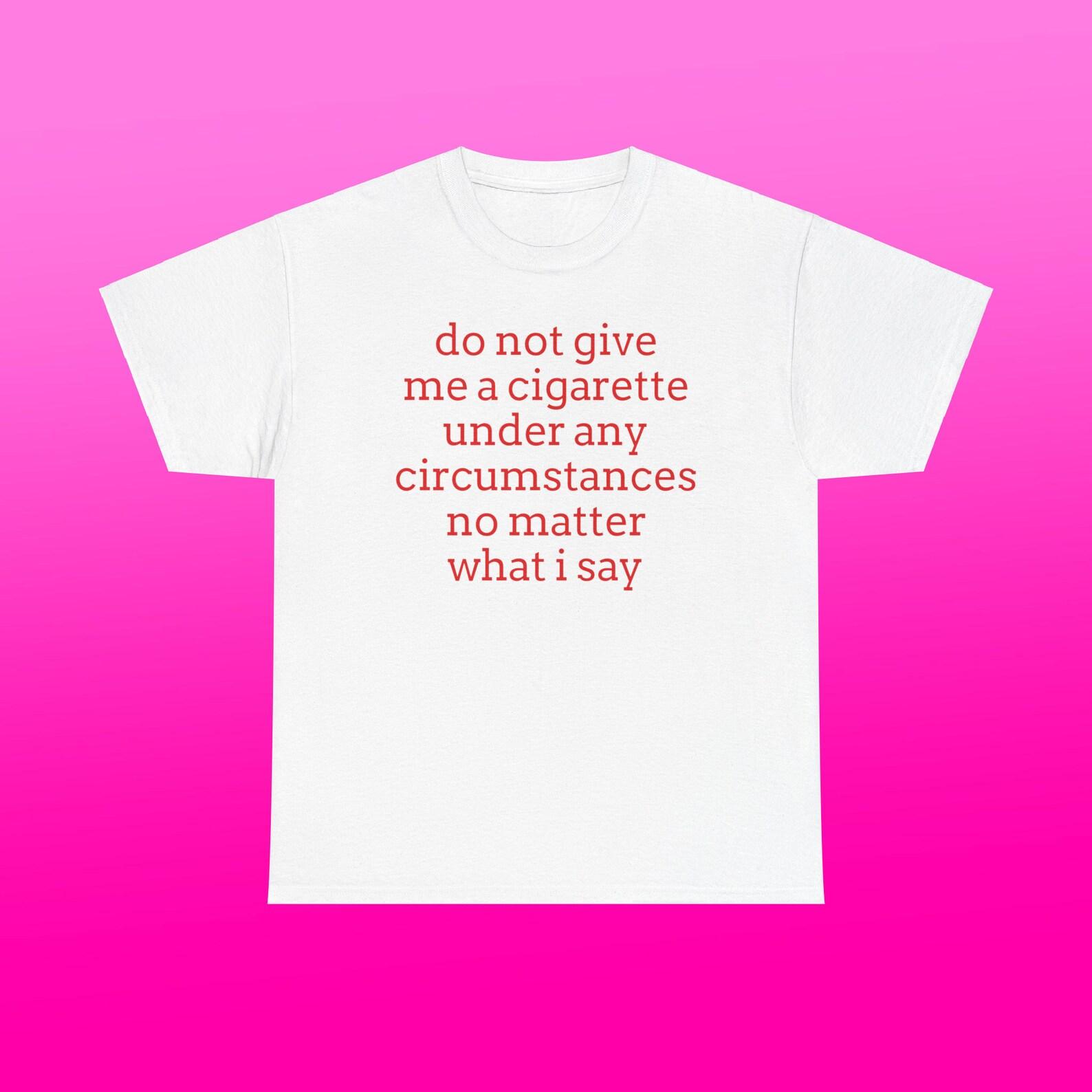 Do Not Give Me A Cigarette Unisex Heavy Cotton Tee Y2K Iconic Funny Humorous Meme Shirt Sassy Edgy Sarcastic Unhinged Party Viral Quote Gift S