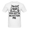 You Gotta Be Kitten Me Shirt Funny Cat Lovers T-Shirt Size S-6XL