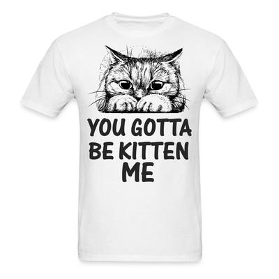 You Gotta Be Kitten Me Shirt Funny Cat Lovers T-Shirt Size S-6XL