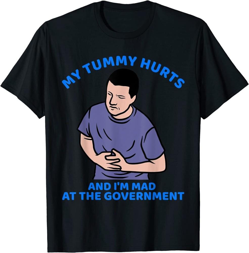 My tummy Hurts And I m Mad At The Government T-Shirt S-5XL Unisex T-Shirt M