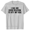 Funny I See No Good Reason To Act My Age Humor Distressed T-Shirt Customizable Print On Demand T Shirts Camiseta Hombre