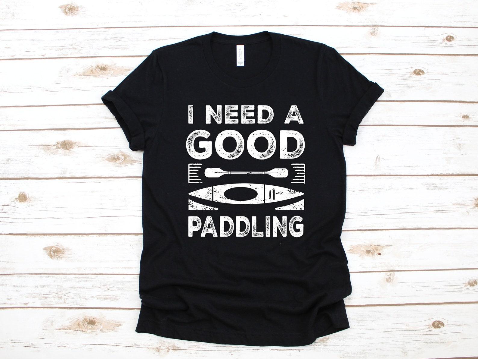 Need A Good Paddling Funny Kayaking Shirt | Kayak T-Shirt | Tank Top | T-shirt | T-shirt |T-shirt | Apparel Gift 4XL