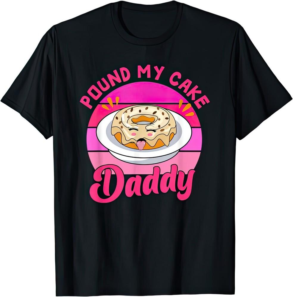 Pound My Cake Daddy Rude Naughty Adult Sex Funny T Shirt