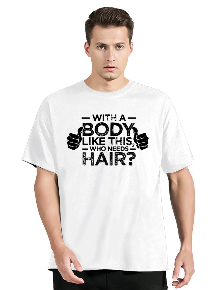 With A Body Like This Who Needs Hair Bald Leisure TShirt Fashion Unisex Tops Tees Summer Streetwear Ocollar Cotton T Shirt