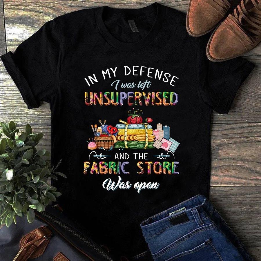 Men s and Women s T-shirts In My Defense I Was Left Unsupervised and the Fabric Store Was Open S