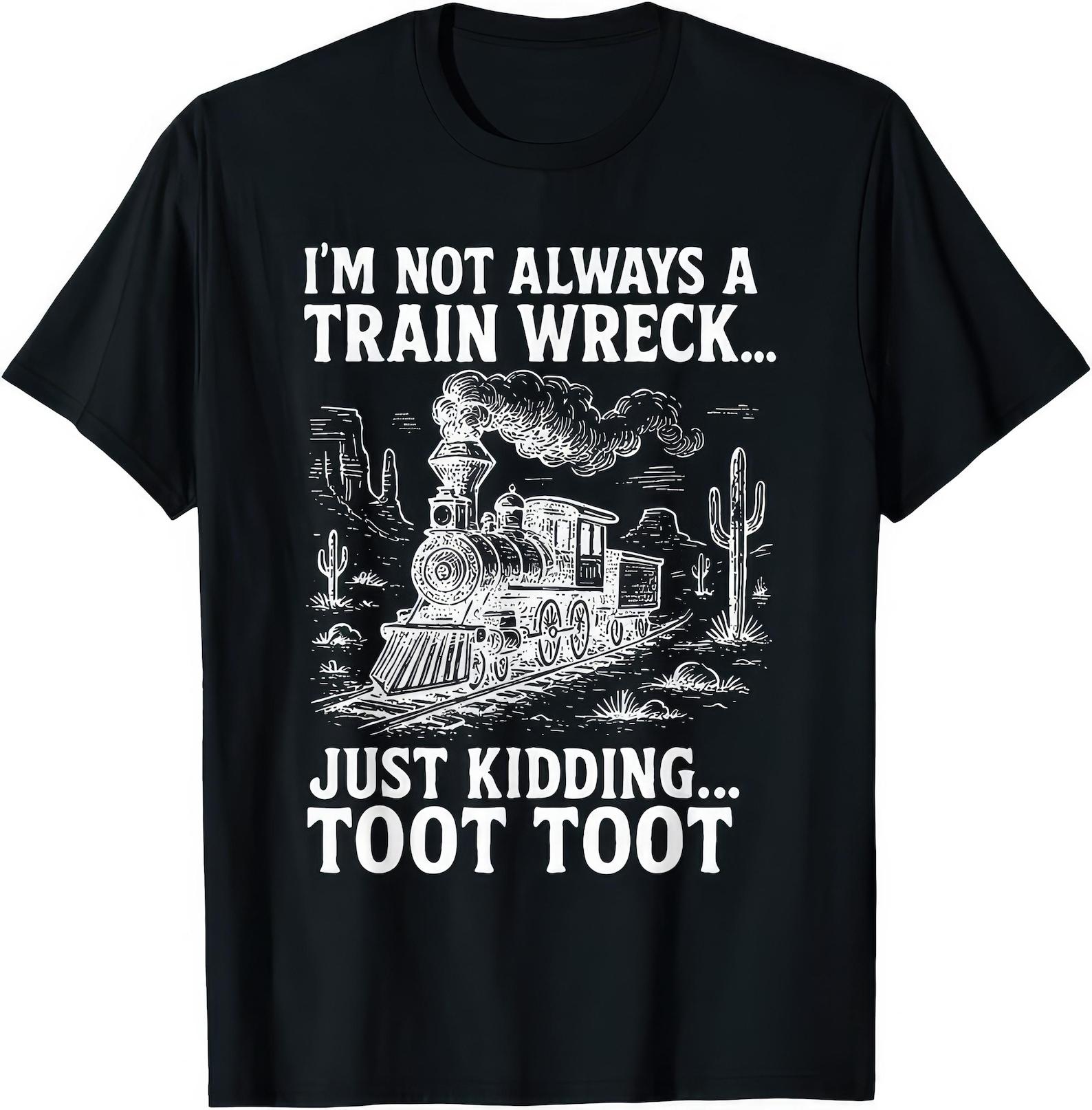 I m Not Always A Train Wreck Just Kidding Toot Toot Funny T shirt 4XL