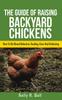 The The Guide Of Raising Backyard Chickens : How To Do Breed Selection, Feeding, Care And Collecting Eggs For Beginners Book