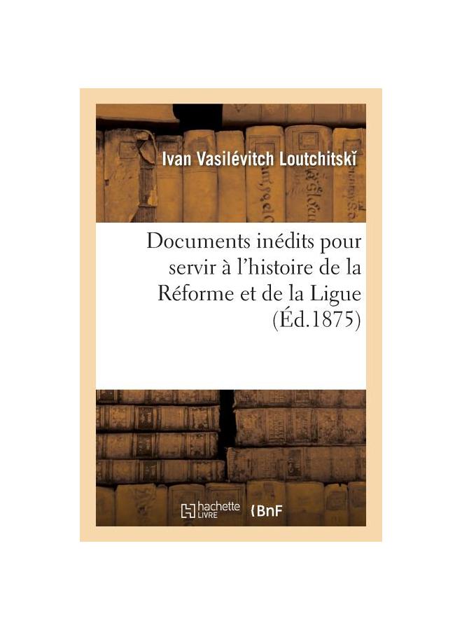 Kniha Documents Inédits Pour Servir À L'histoire De La Réforme Et De La Ligue