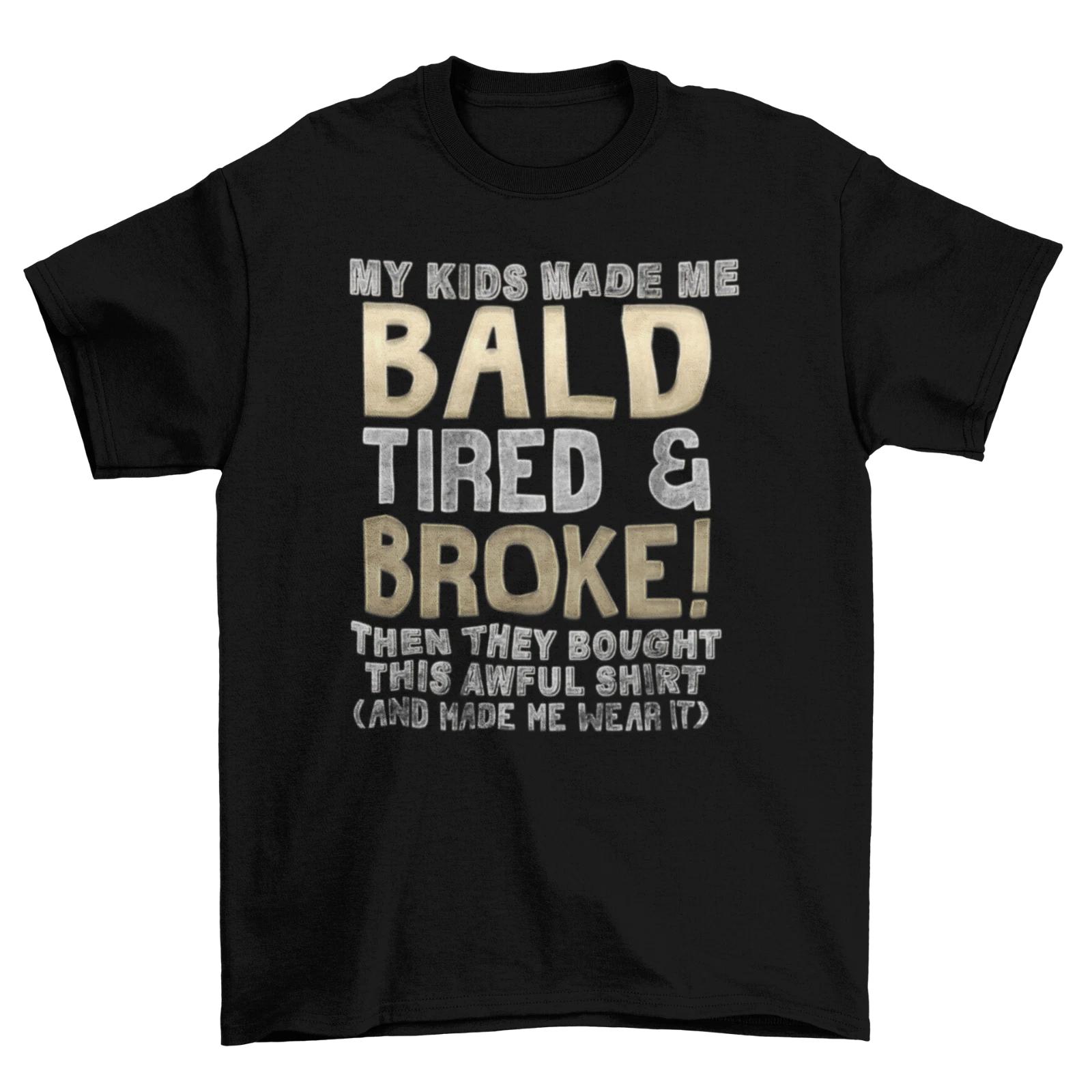 My Kids Made Me BALD tired & Broke T-Shirt Dad Christmas Funny Gift Daddy 130