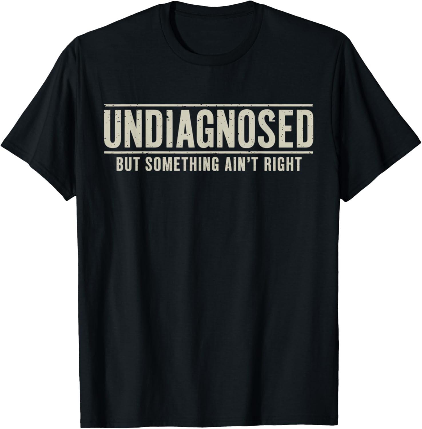 Undiagnosed But Something Ain t Right Funny Saying T-Shirt Mens Womens Tees Top 3XL