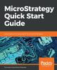 The MicroStrategy Quick Start Guide : Data Analytics and Visualizations for Business Intelligence Book