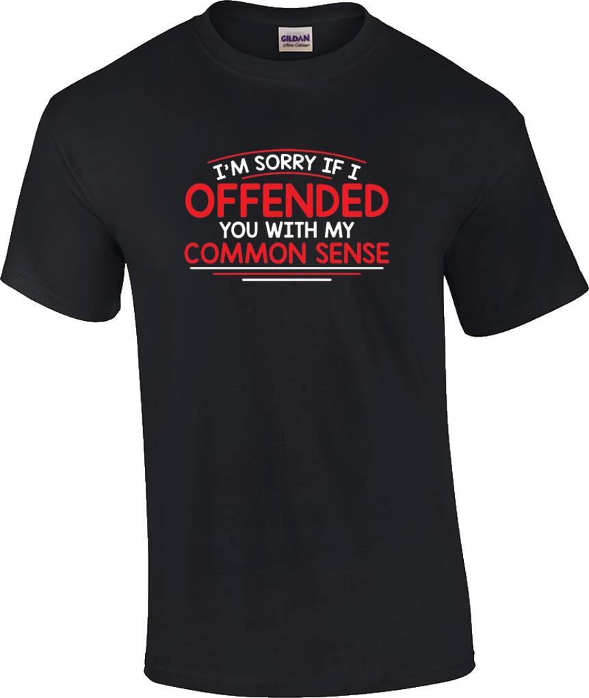 Funny I m Sorry I Offended You With My Common Sense Humor Novelty T-Shirt S