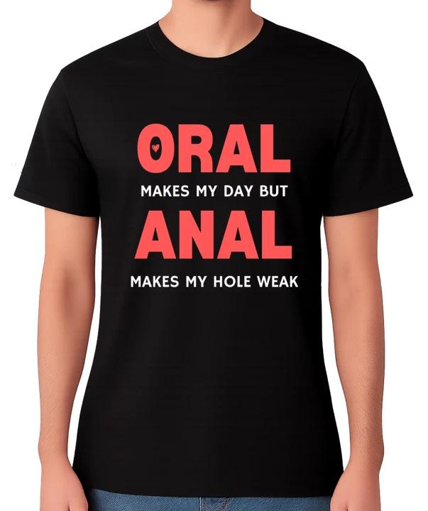 Oral Makes My Day Anal Makes My Hole Weak T-Shirt Adult Rude Unisex Tee XL