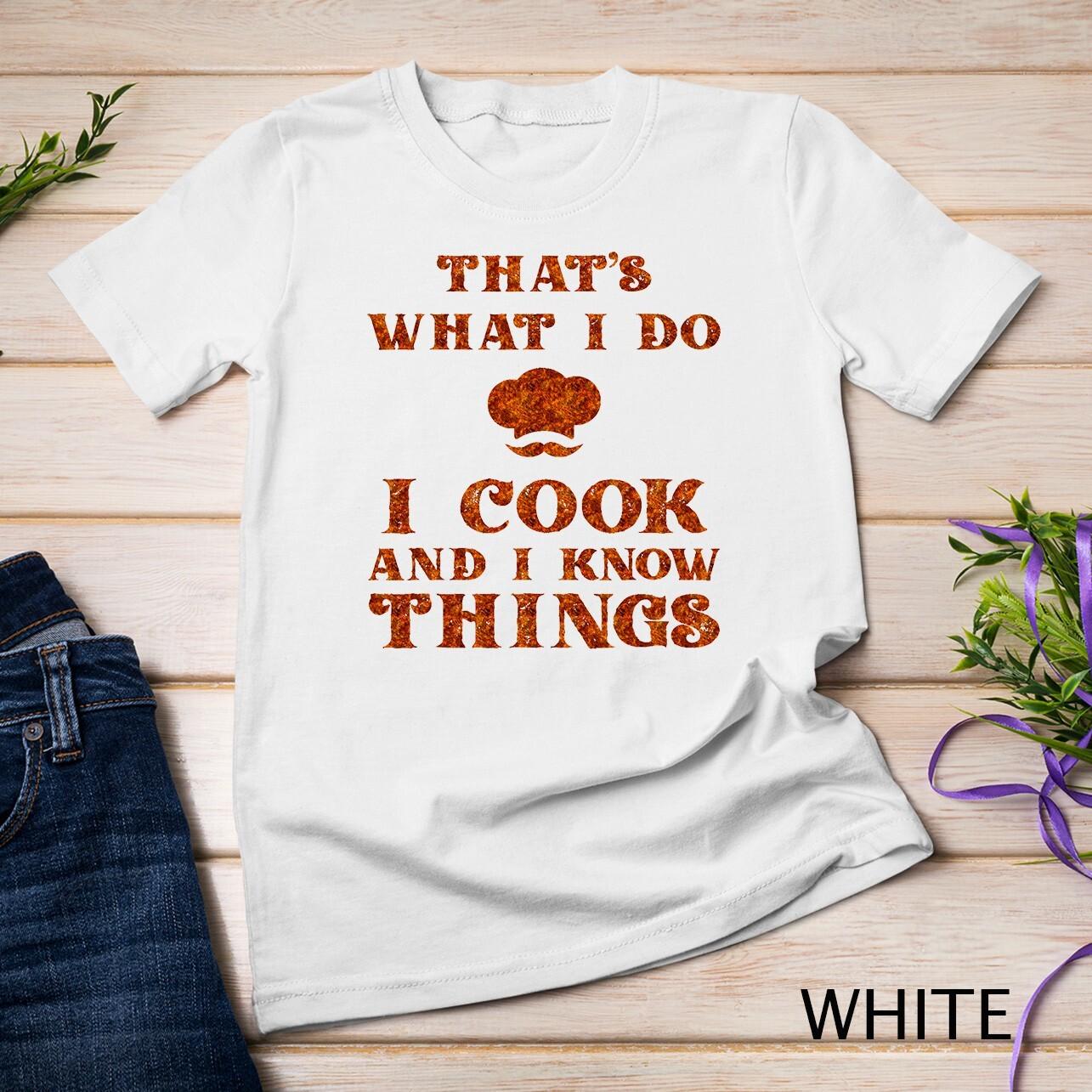 I Cook and I Know Things Funny Cooking Chef and Cook T-Shirt Mens Womens Tees Top Unisex T-Shirt Mens Womens Tees Top 4XL