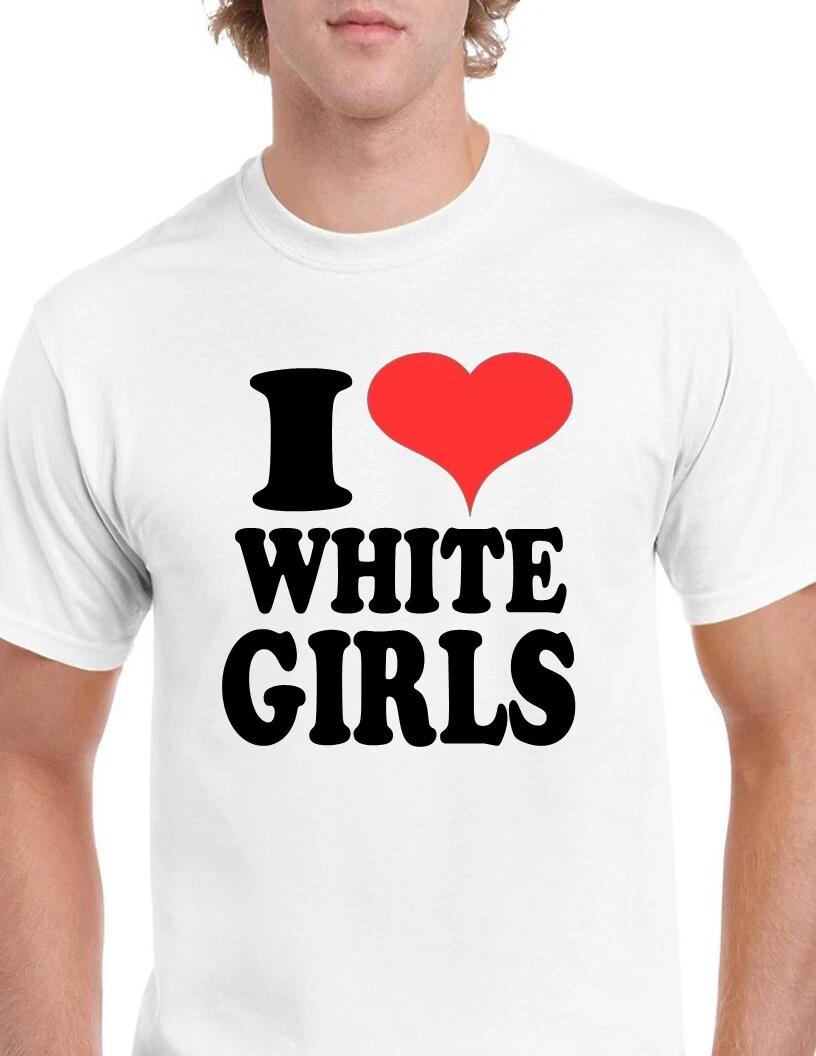 I Love White Girls Heart Funny Tee Shirt 100% cotton Size S - 5XL T-Shirt 4XL