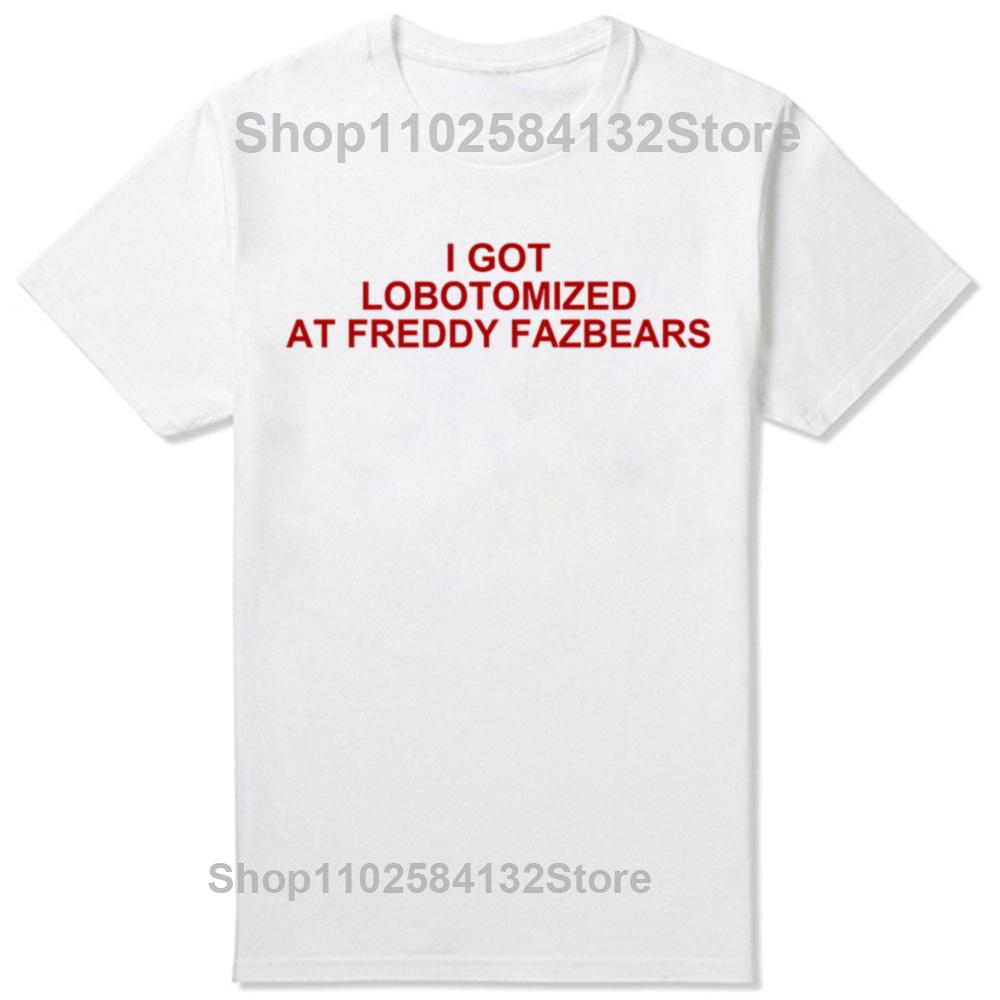 I Got Lobotomized At Freddy Fazbears Funny Meme T-Shirt Personality Letters Printed Tee Graphic Short Sleeve Tops