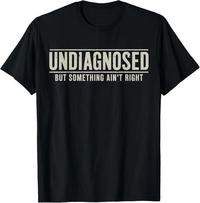 

Undiagnosed But Something Ain t Right Funny Saying T shirt 2XL