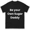 Be Your Own Sugar Daddy T-Shirt Tshirt Mens Womens Tops Unisex Tees 100% Cotton