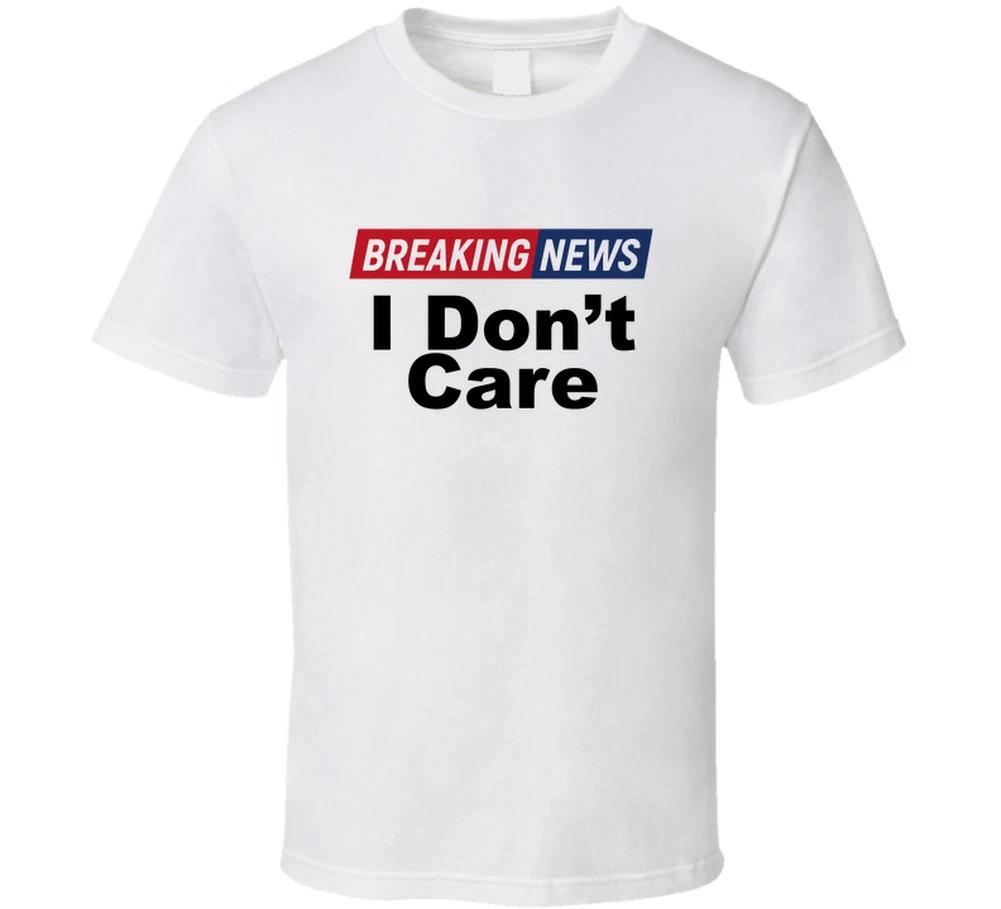 Breaking News I Dont Care Funny Sarastic Gift T Shirt M