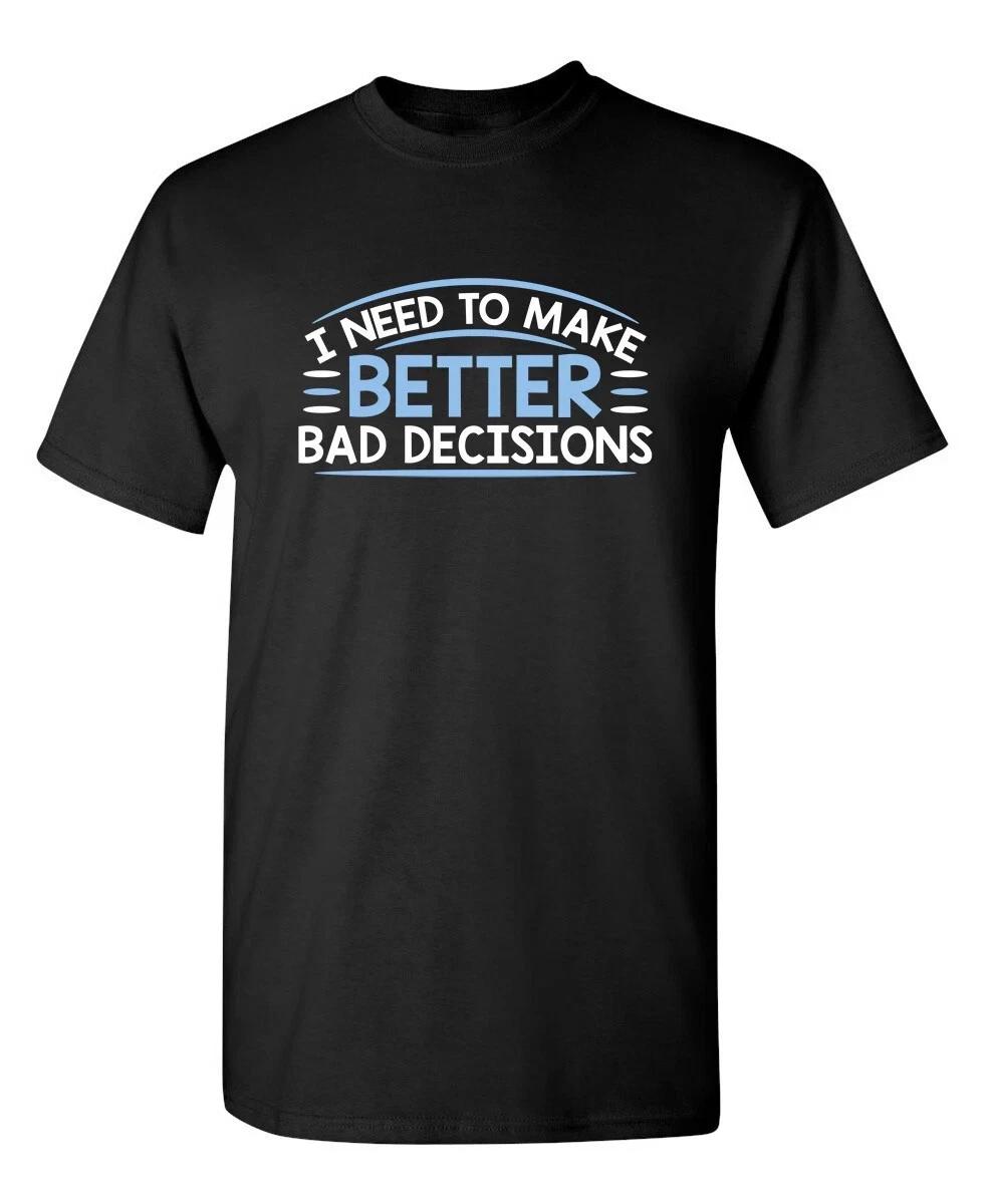 I Need To Make Better Bad Decision Sarcastic Humor Graphic Novelty Funny T  Shirt S
