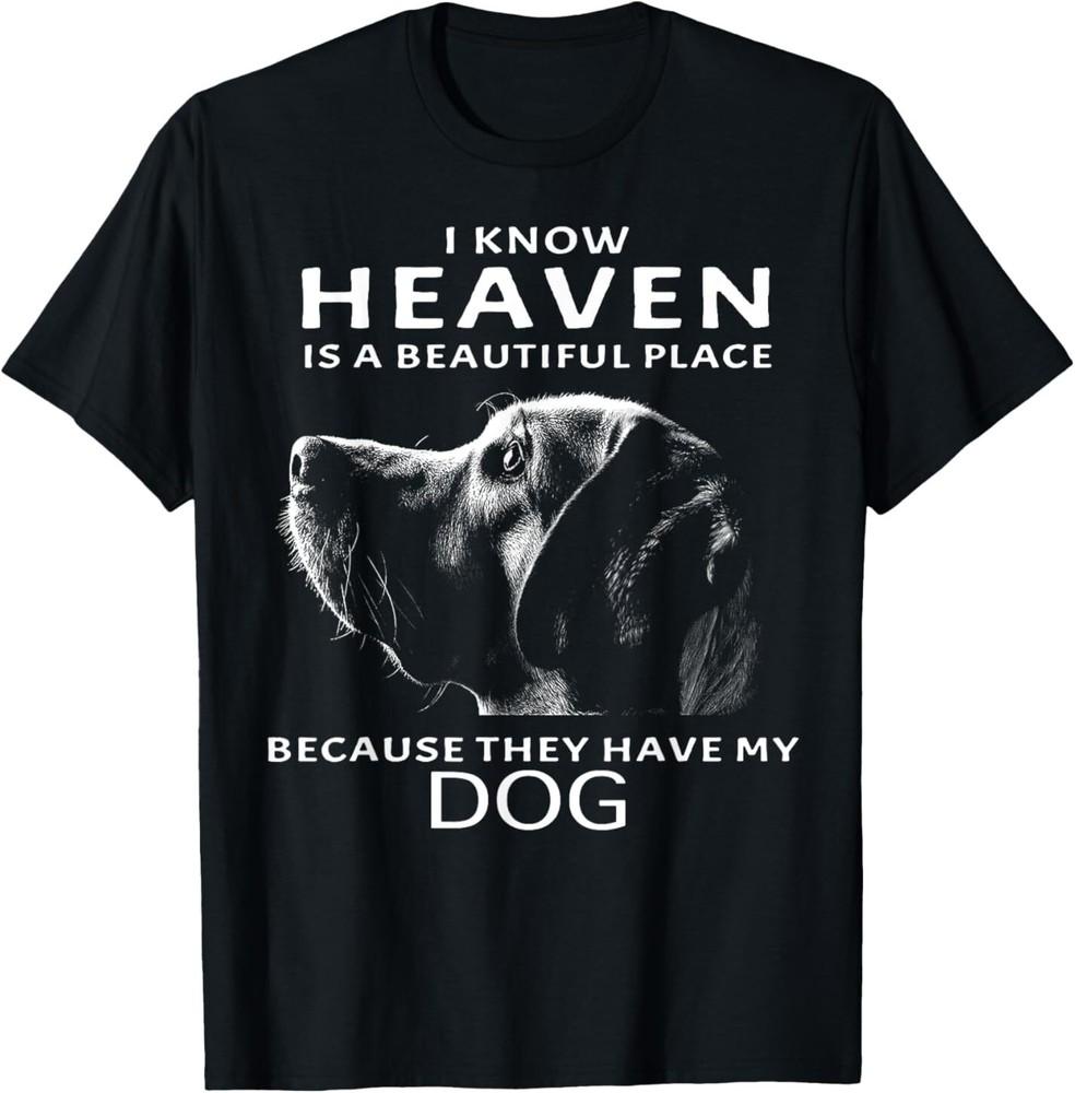 NEW I Know Heaven Is A Beautiful Place Because They Have My Dog T-Shirt S-3XL Unisex T-Shirt XXXXL