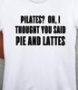 Pilates? Oh, I Thought You Said Pie and Lattes Funny T Shirt Tee Coffee Cake