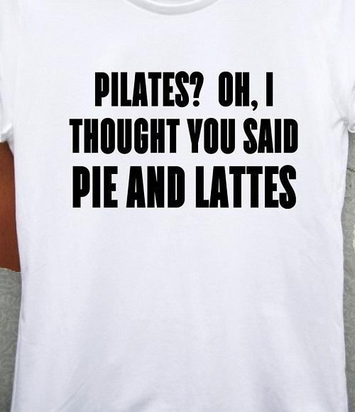 Pilates? Oh, I Thought You Said Pie and Lattes Funny T Shirt Tee Coffee Cake