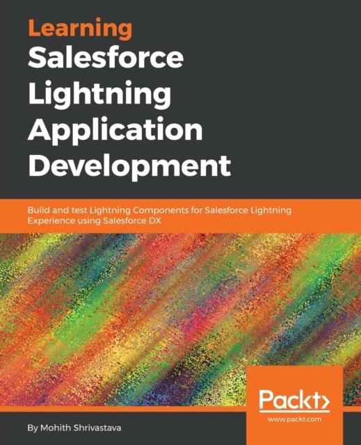 The Learning Salesforce Lightning Application Development : Build and Test Lightning Components for Salesforce Lightning Experience Using Salesforce DX Book
