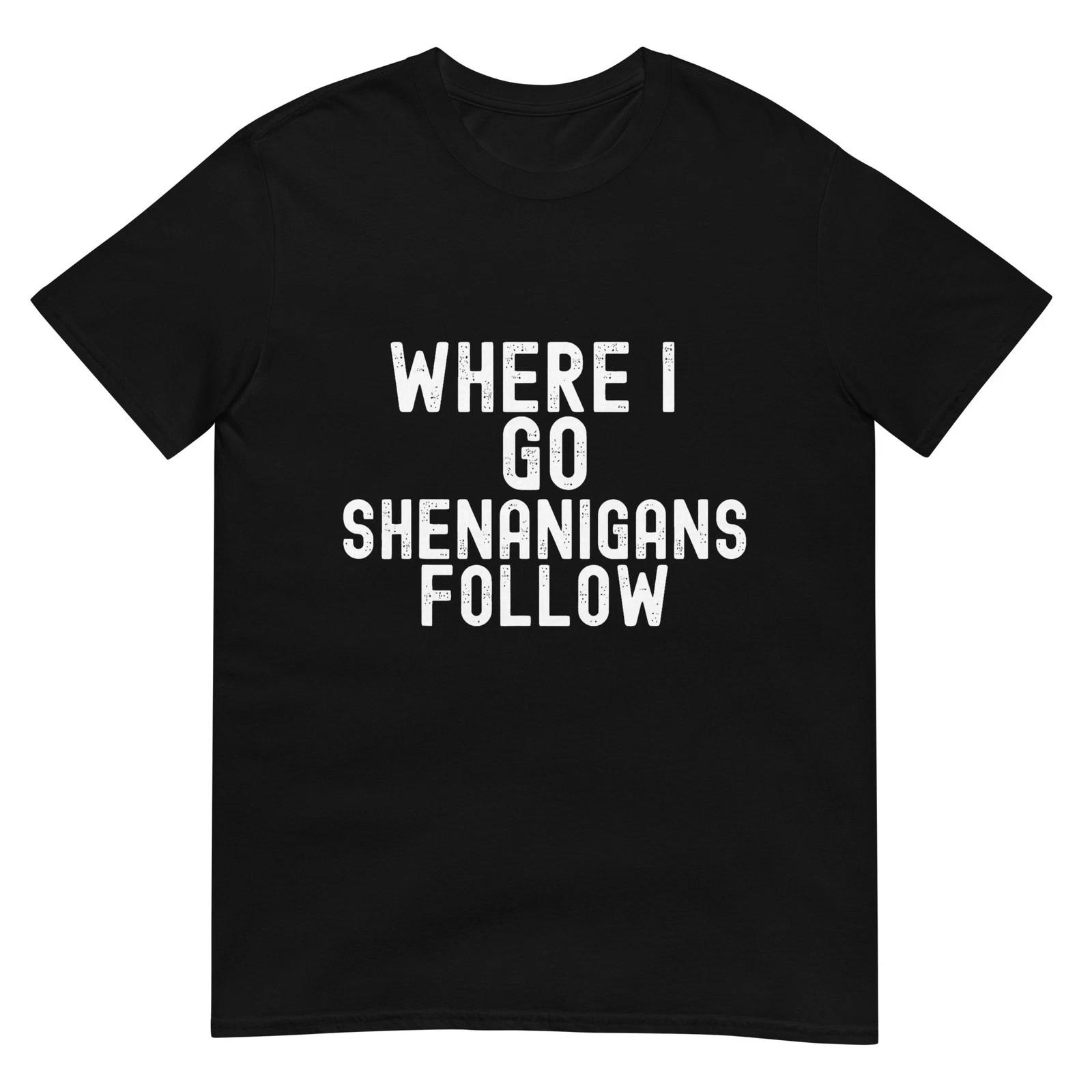 Funny Where I Go Shenanigans Follow Irish Holiday Humor T-Shirt S