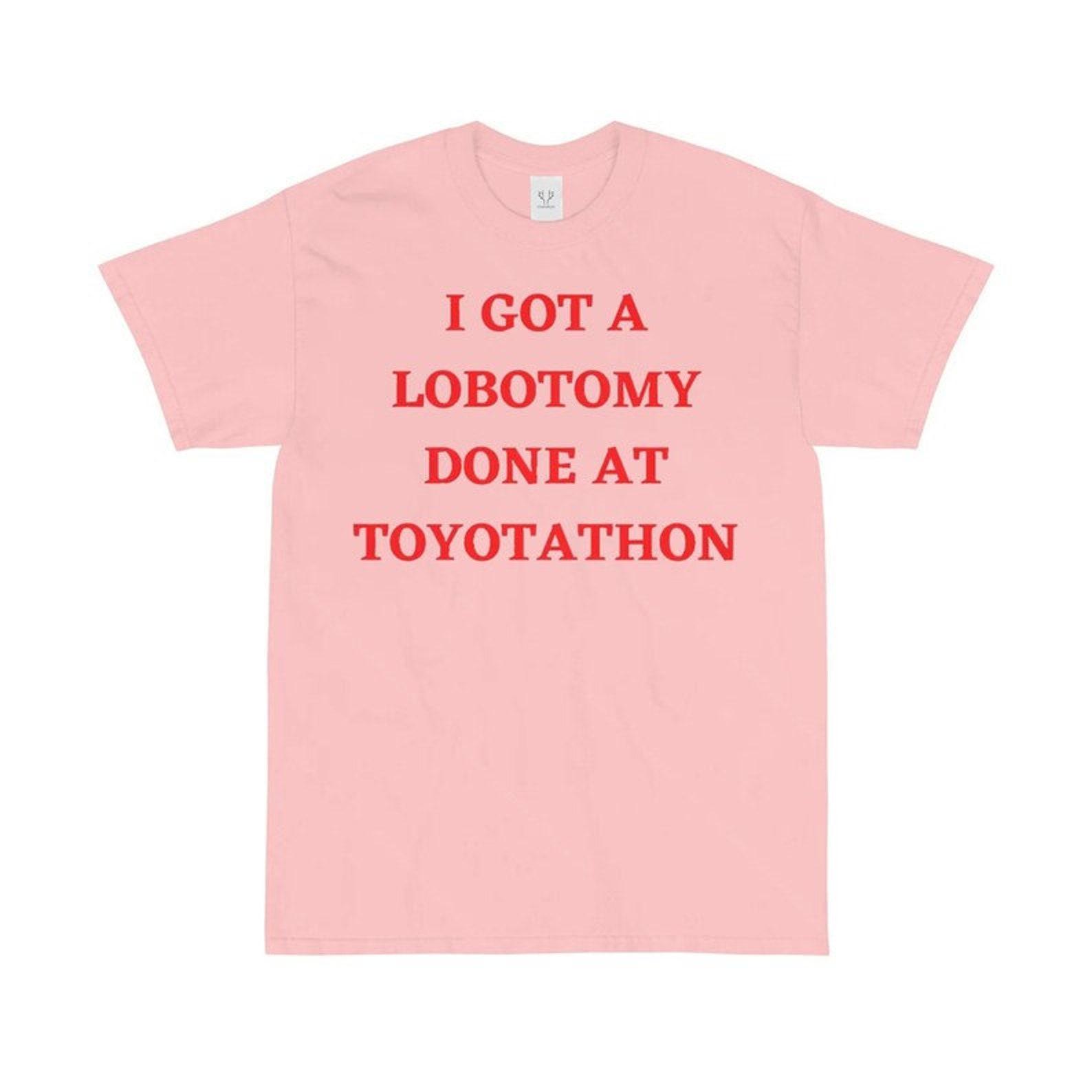 I Got A Lobotomy Done At Toyotathon Shirt S