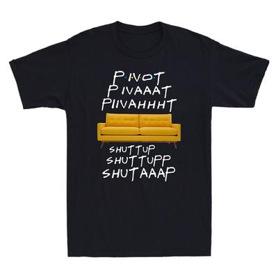Pivot Pivaaat Piivahhht Shut Up Shuttupp Shutaaap Friends Tv Show Unisex T-Shirt