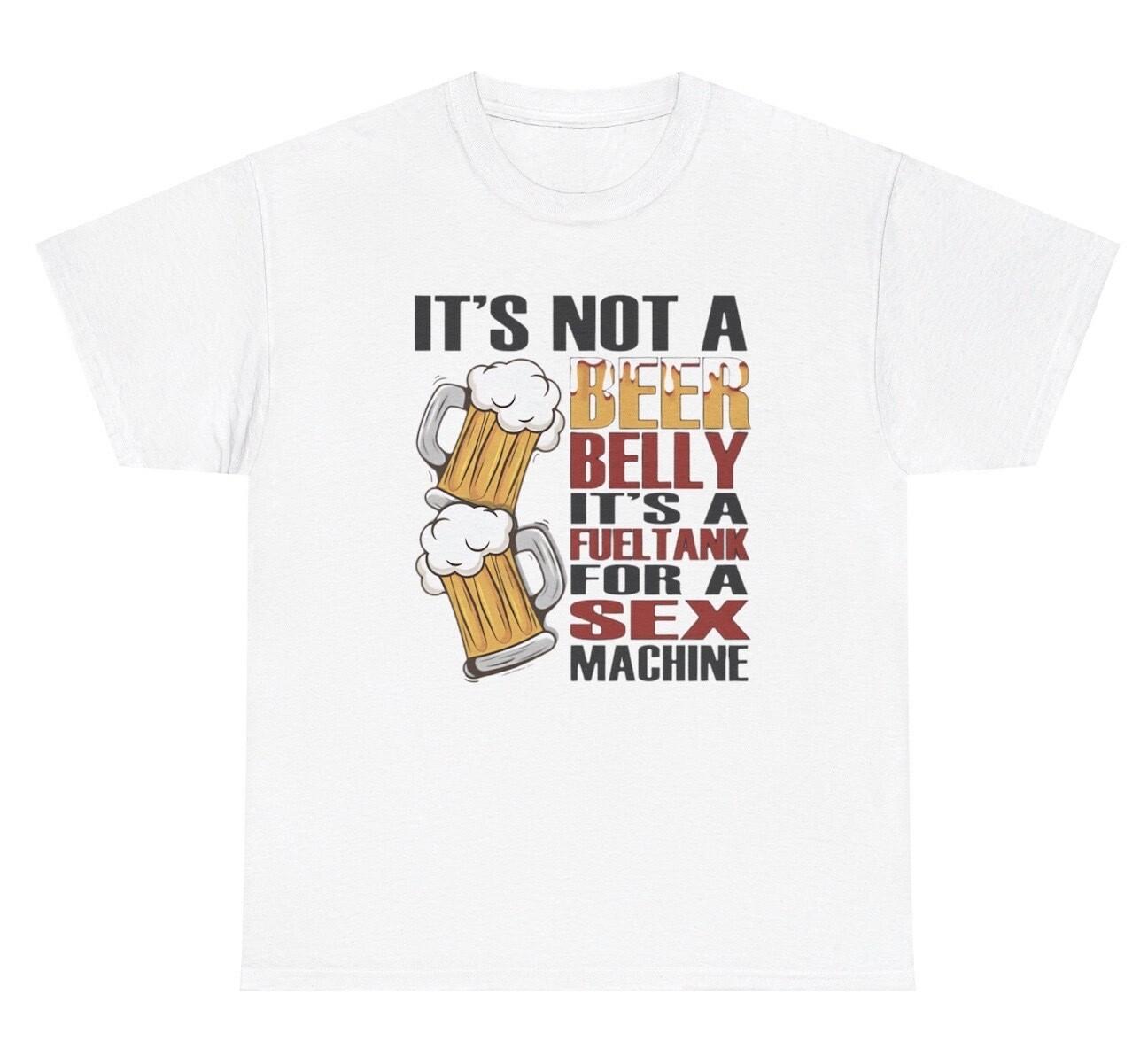 It’s Not A Beer Belly It’s A Fuel Tank For A Sex Machine T Shirt Funny Gift Tee XL