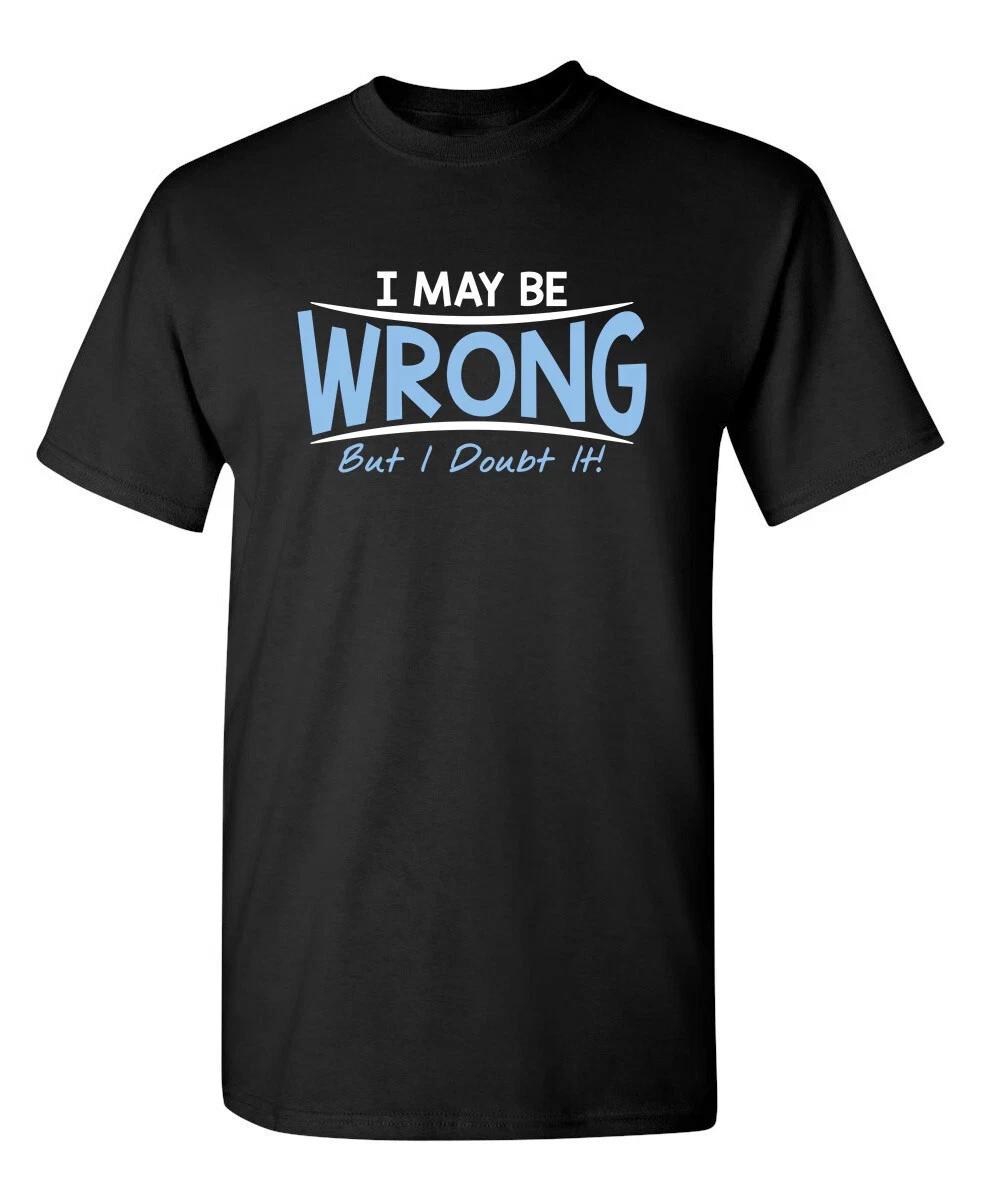 I May Be Wrong But I Doubt It Sarcastic Humor Graphic Novelty Funny T Shirt XL