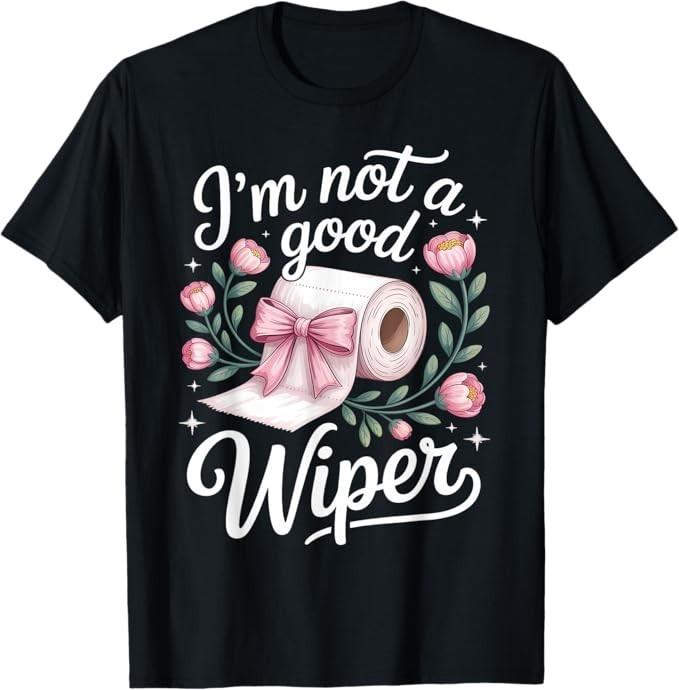 

Inappropriate I m Not A Good Wiper Funny Adult Humor T-Shirt 4XL
