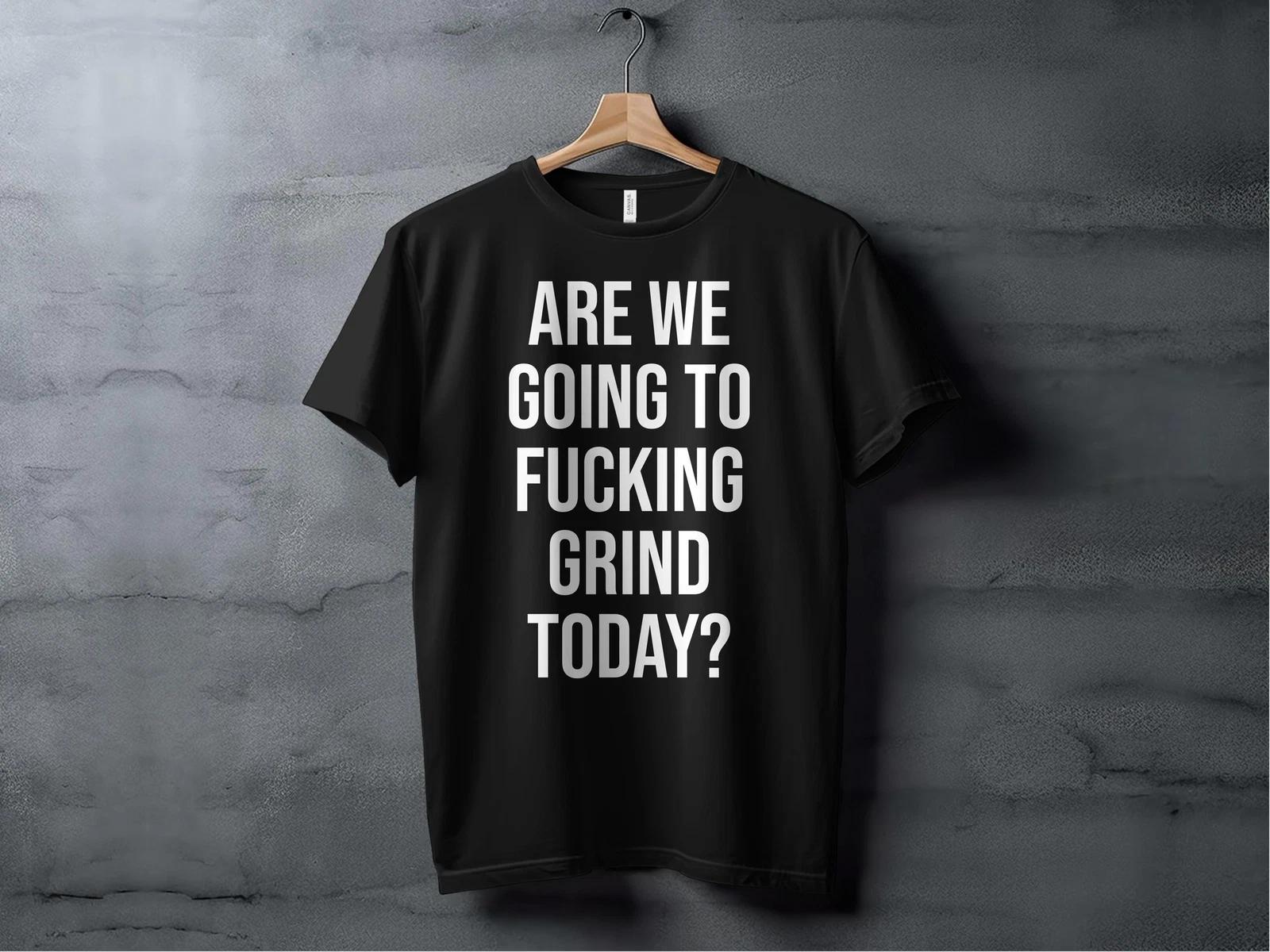 Grind Today Men s and Women s T-shirts M