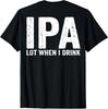 IPA Lot When I Drink (on Back) T-Shirt