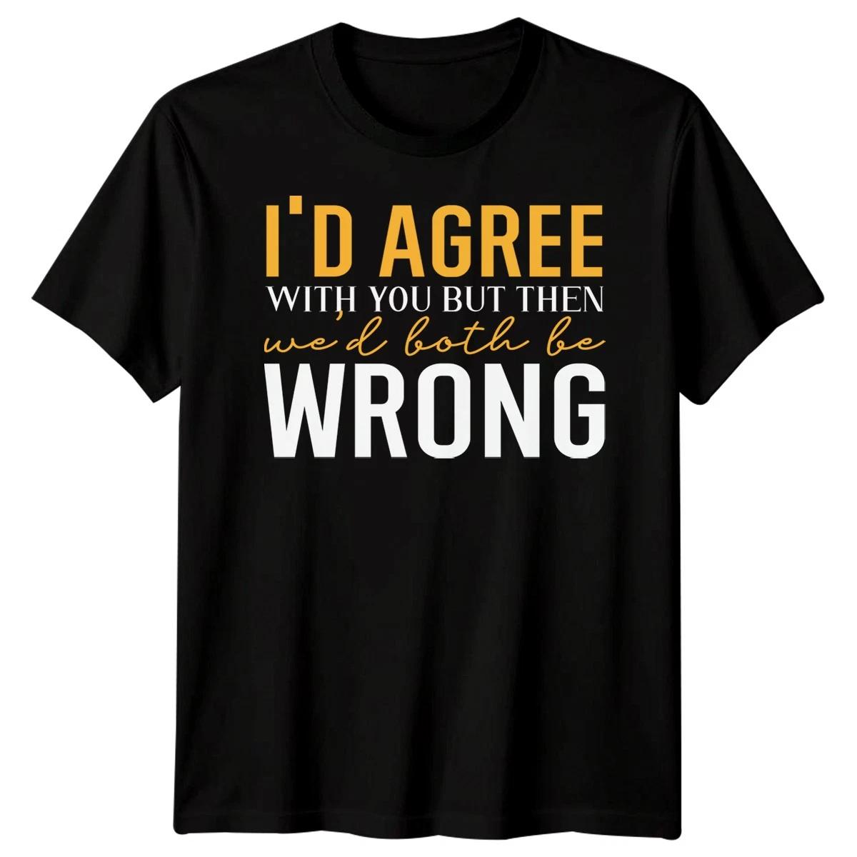 I Would Agree With You T shirt Funny Joke Sarcastic Mens Gift Idea Unisex Tee 4XL