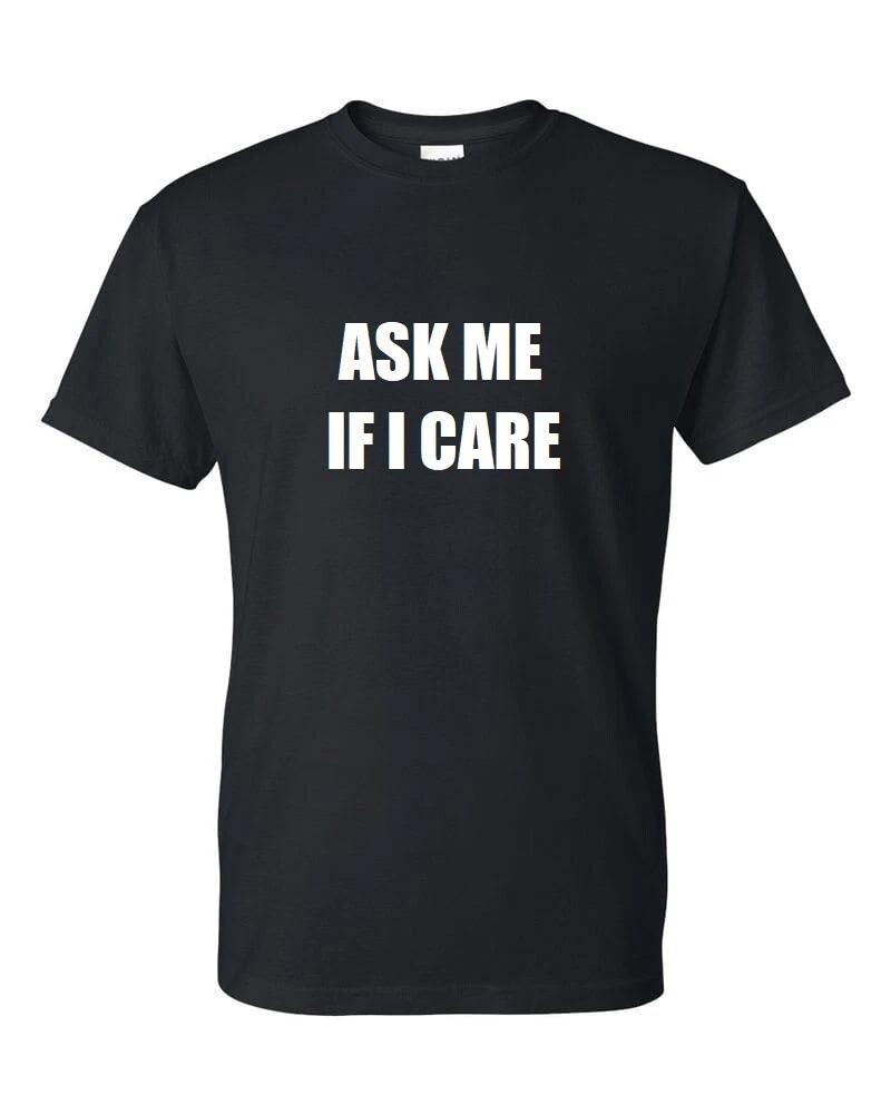 Ask Me If I Care T-Shirt Funny Snarky Attitude Sarcastic Meme Black Tee Shirt 4XL