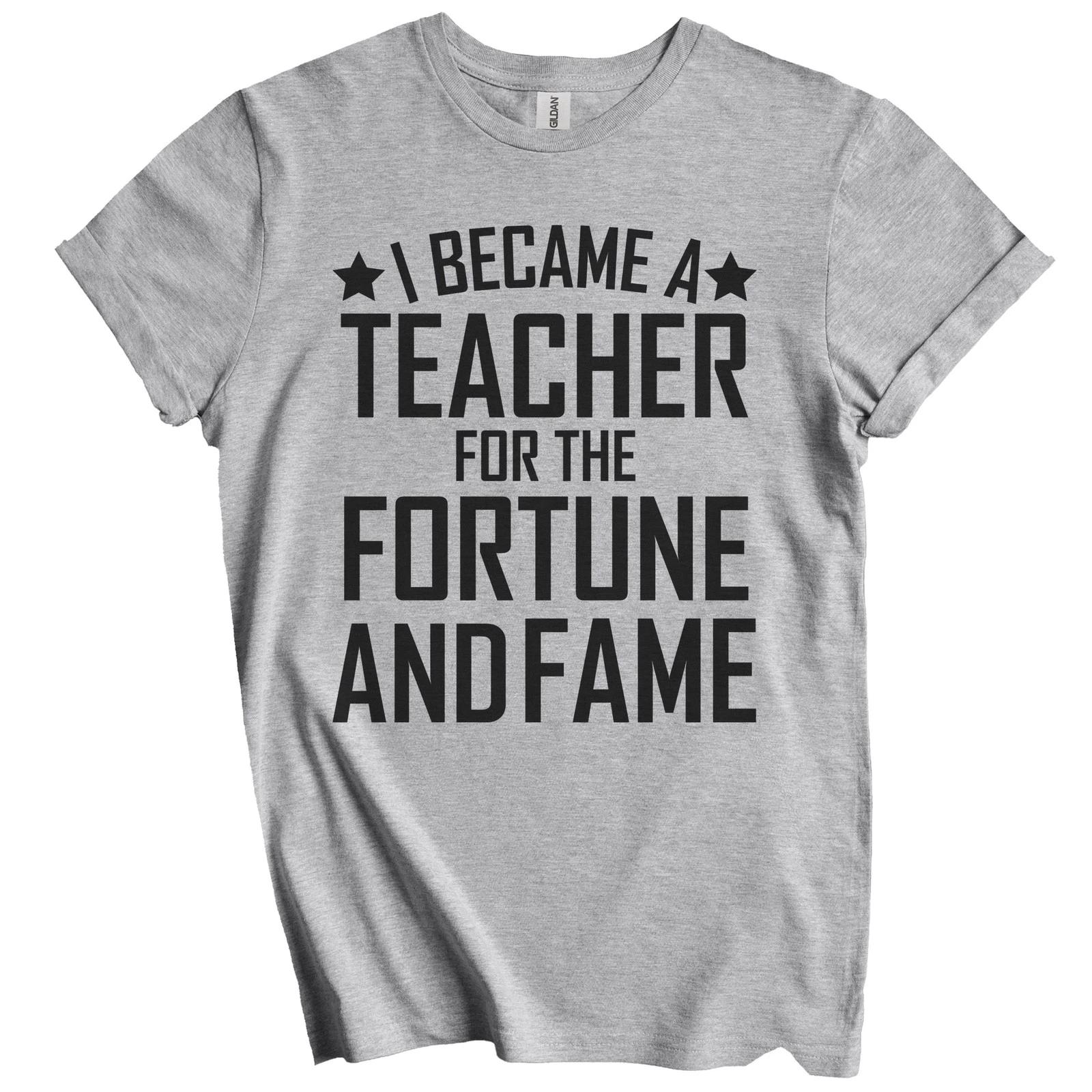 I Became A Teacher For The Fortune And Fame Funny T-Shirt - Teacher Appreciation 2XL