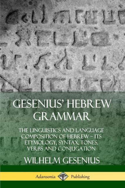 The Gesenius' Hebrew Grammar: The Linguistics and Language Composition of Hebrew - Its Etymology, Syntax, Tones, Verbs and Conjugation Book
