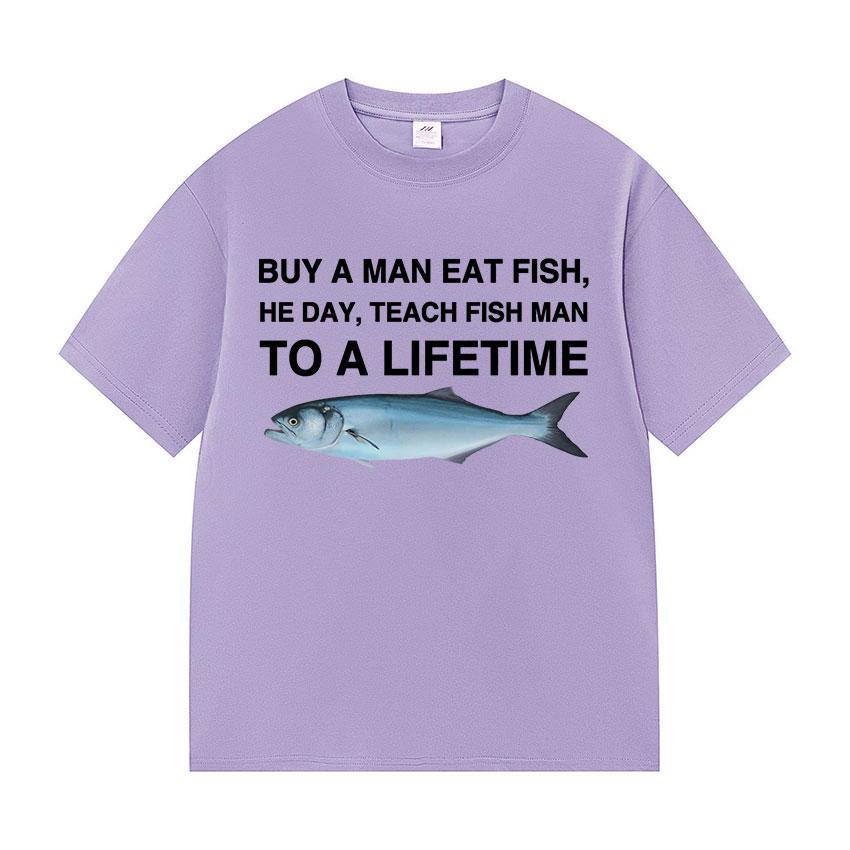 Funny Buy A Man Eat Fish He Day Teach Fish Man To A Lifetime Meme Tee Shirts Men's Women Casual 100% Cotton Short Sleeve T-shirt