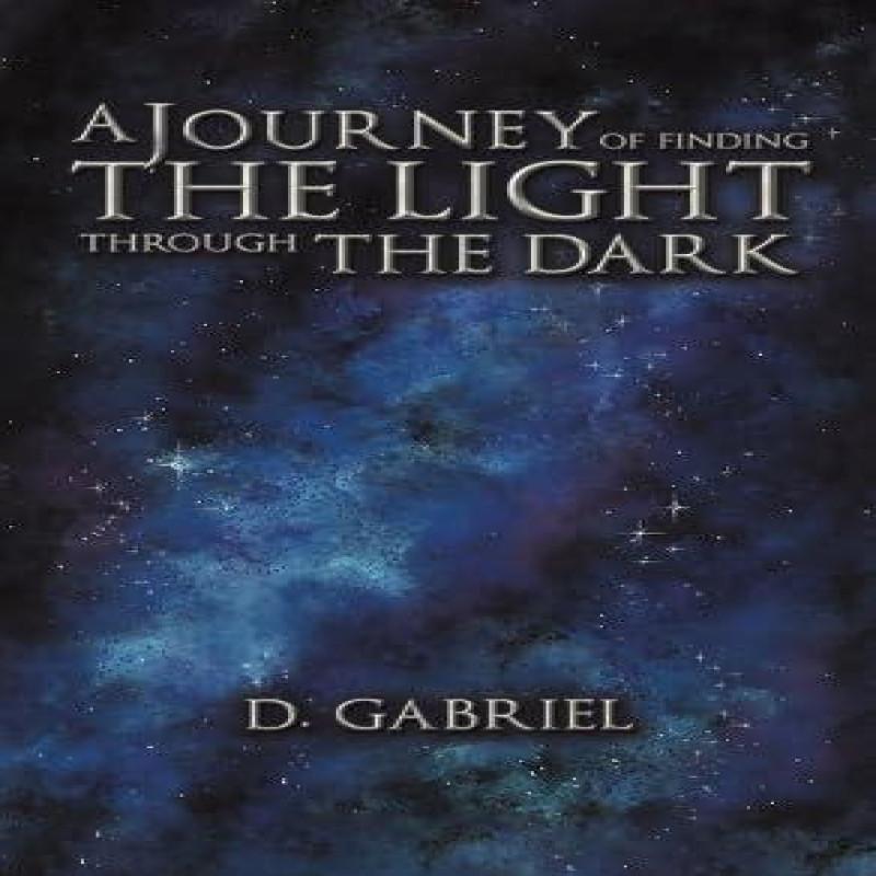 A Journey of Finding the Light Through the Dark by D. Gabriel... 9781649793904