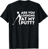 Are You Looking At My Putt - Golfing Lover and Golf Gift T-Shirt