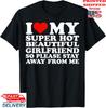 I Love My Super Hot Beautiful Girlfriend Stay Away from Me T-Shirt, Unisex Tee Unisex T-Shirt