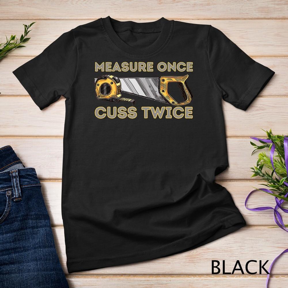 Measure Once Cuss Twice - Carpenter and Woodworking Woodworker Unisex T-shirt