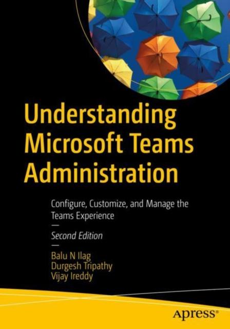 The Understanding Microsoft Teams Administration : Configure, Customize, and Manage the Teams Experience Book
