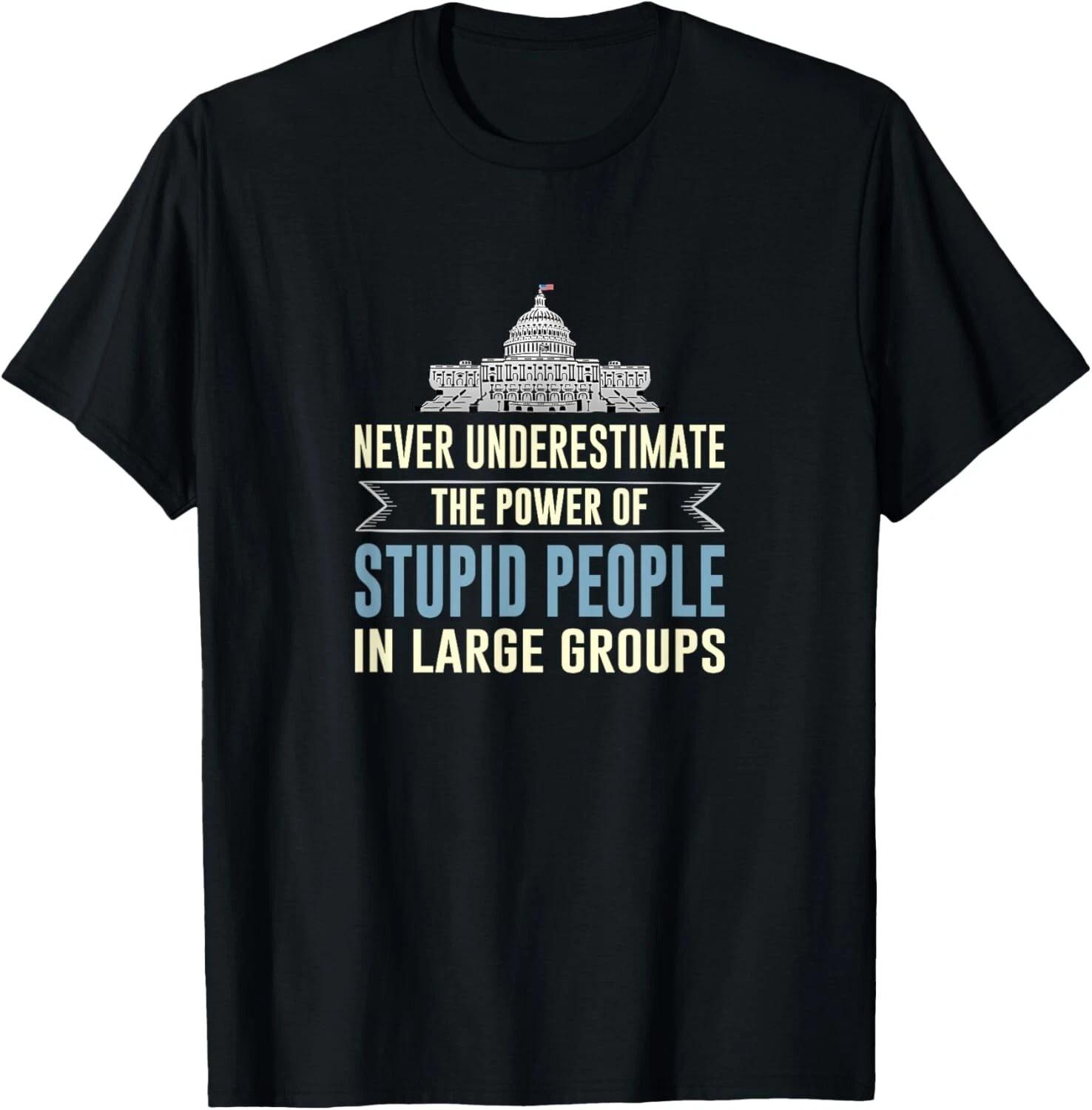Never Underestimate Stupid People in Large Groups Gift Unisex T-Shirt 4XL