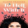 To Hell With It by Claire Frances Paperback Book 9780008699666
